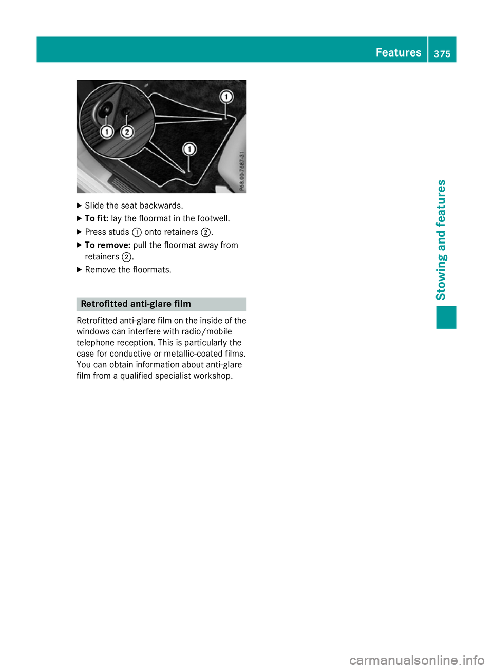 MERCEDES-BENZ E-CLASS SALOON 2015  Owners Manual X
Slide the sea tbackwards.
X To fit: layt he floorma tinthe footwell.
X Press studs :onto retainers ;.
X To remove: pull the floorma tawa yfrom
retainers ;.
X Remove the floormats. Retrofitte
danti-g