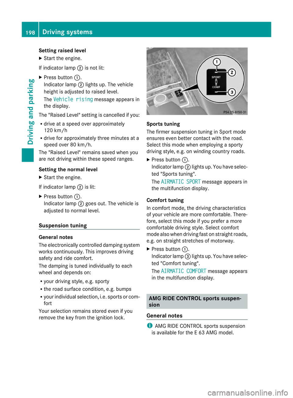 MERCEDES-BENZ E-CLASS SALOON 2011  Owners Manual Setting raised level
X
Start the engine.
If indicator lamp ;is not lit:
X Press button :.
Indicator lamp ;lights up. The vehicle
height is adjusted to raised level.
The Vehicle rising message appears 