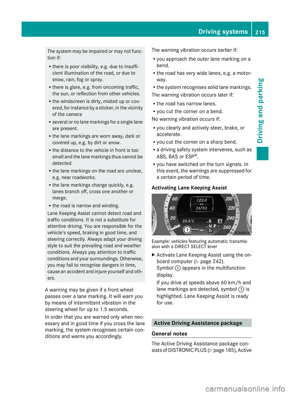 MERCEDES-BENZ E-CLASS SALOON 2011 Owners Manual The system may be impaired or may not func-
tion if:
R there is poor visibility, e.g. due to insuffi-
cient illumination of the road, or due to
snow, rain, fog or spray.
R there is glare, e.g. from on MERCEDES-BENZ E-CLASS SALOON 2011 Owners Manual The system may be impaired or may not func-
tion if:
R there is poor visibility, e.g. due to insuffi-
cient illumination of the road, or due to
snow, rain, fog or spray.
R there is glare, e.g. from on