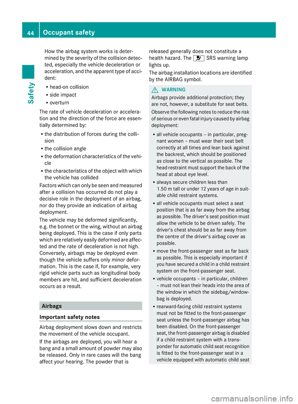 MERCEDES-BENZ E-CLASS SALOON 2011  Owners Manual How the airbag system works is deter-
mined by the severity of the collision detec-
ted, especially the vehicle deceleration or
acceleration, and the apparent type of acci-
dent:
R
head-on collision
R