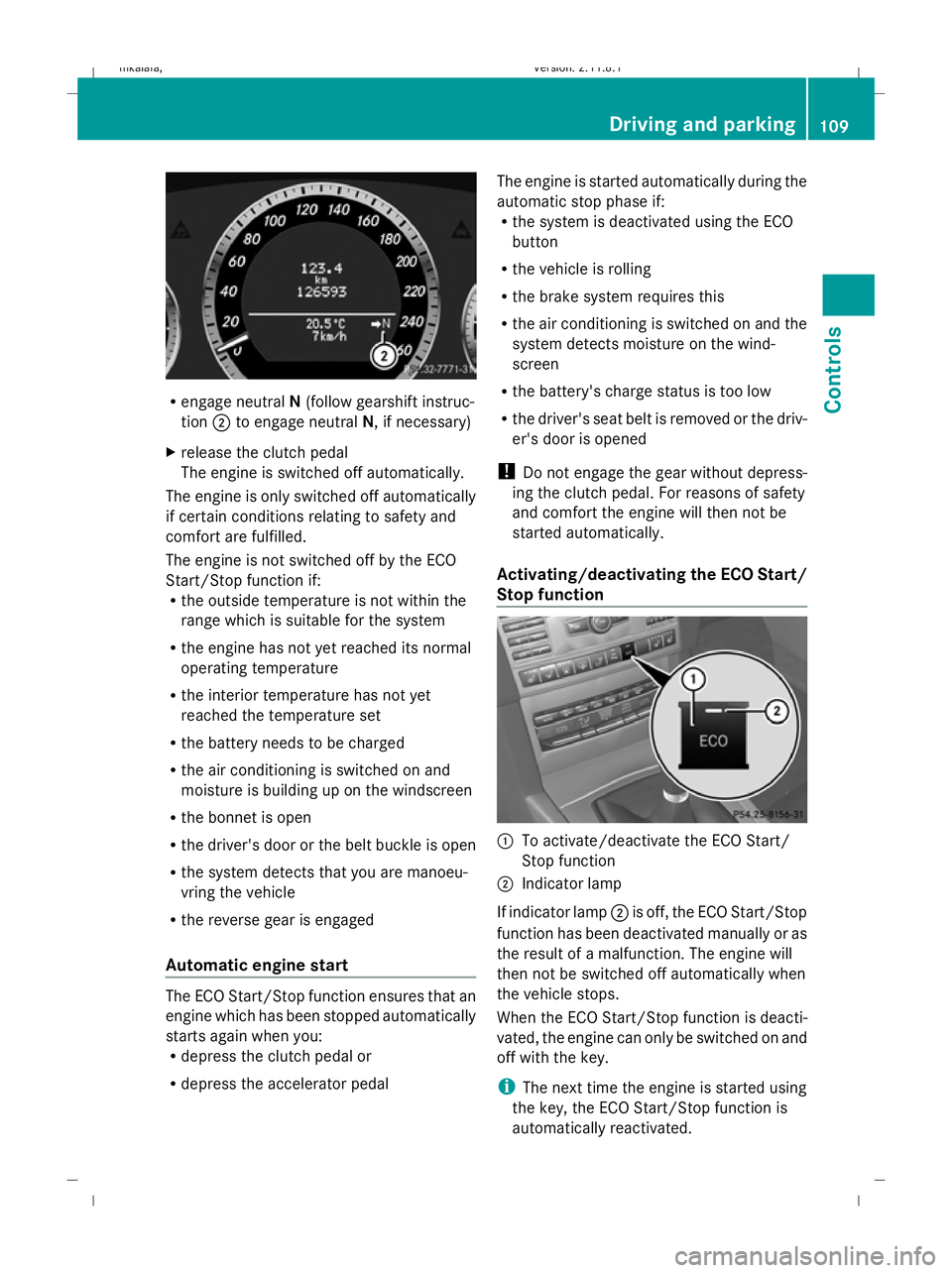 MERCEDES-BENZ E-CLASS SALOON 2009  Owners Manual R
engage neutral N(follow gearshift instruc-
tion ;to engage neutral N, if necessary)
X release the clutch pedal
The engine is switched off automatically.
The engine is only switched off automatically