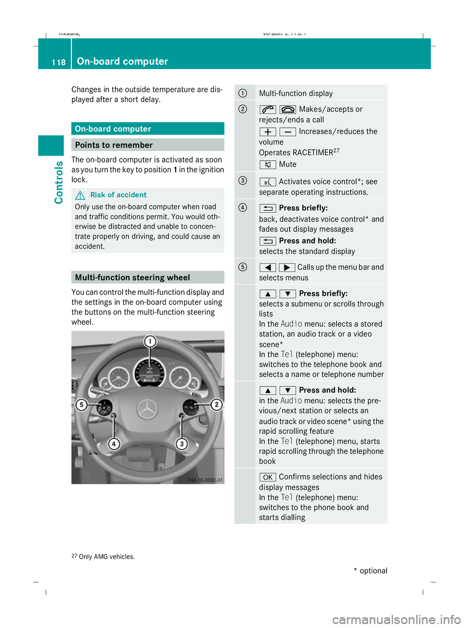 MERCEDES-BENZ E-CLASS SALOON 2009  Owners Manual Changes in the outside temperature are dis-
played after a short delay. On-board computer
Points to remember
The on-board computer is activated as soon
as you turn the key to position 1in the ignition