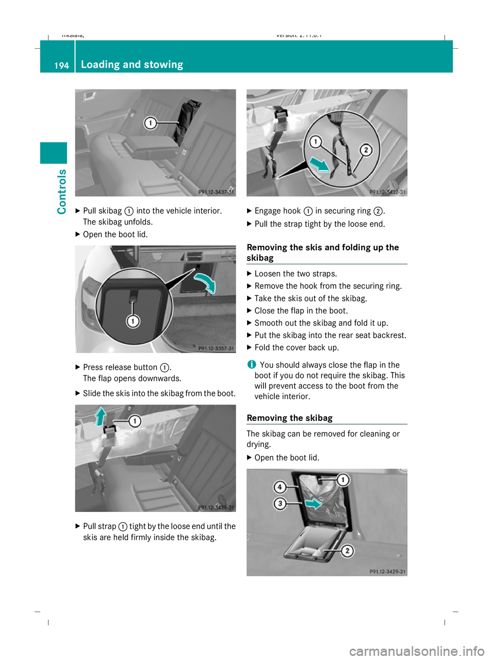 MERCEDES-BENZ E-CLASS SALOON 2009  Owners Manual X
Pull skibag :into the vehicle interior.
The skibag unfolds.
X Open the boot lid. X
Press release button :.
The flap opens downwards.
X Slide the skis into the skibag from the boot. X
Pull strap :tig