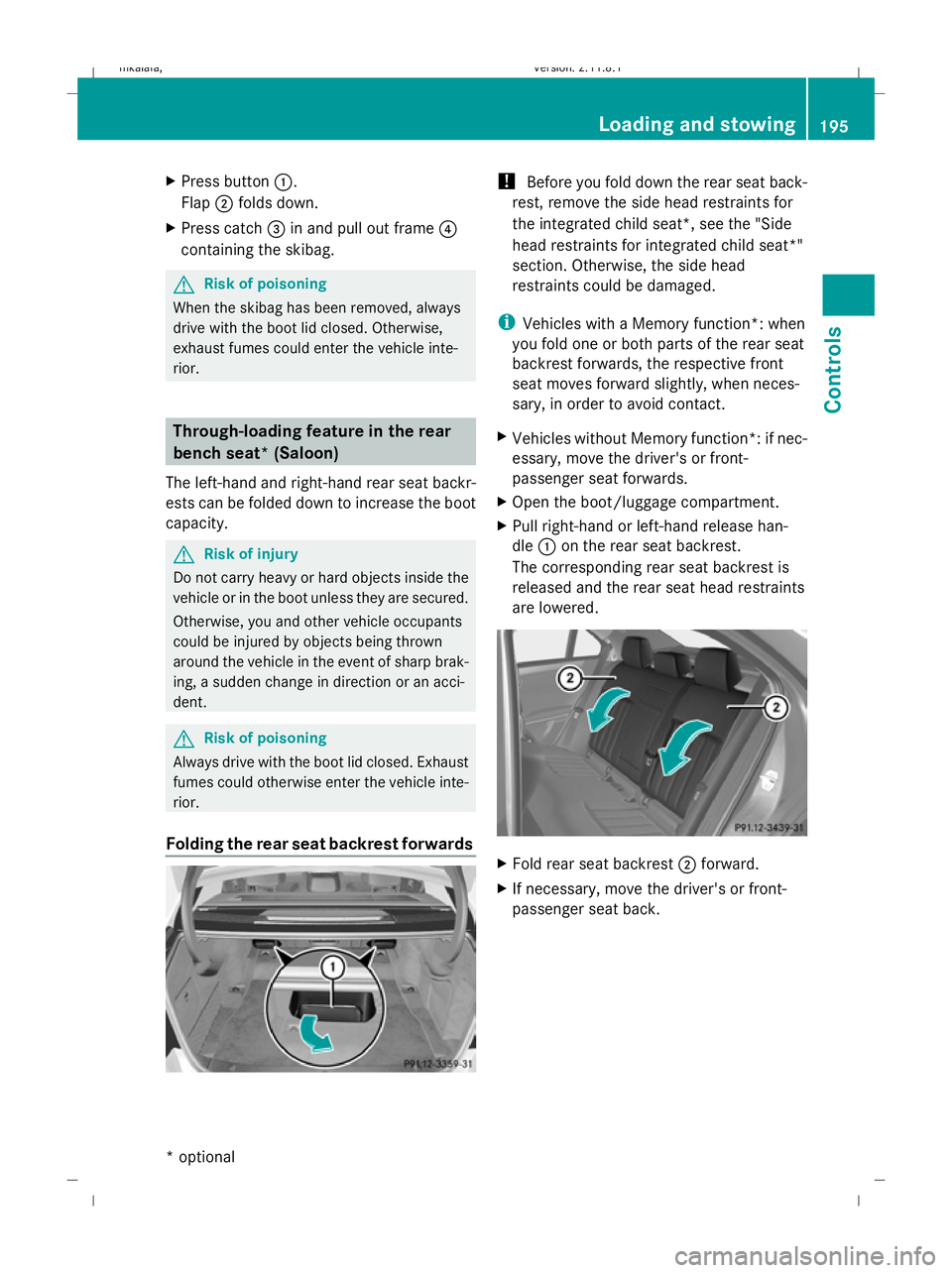 MERCEDES-BENZ E-CLASS SALOON 2009  Owners Manual X
Press button :.
Flap ;folds down.
X Press catch =in and pull out frame ?
containing the skibag. G
Risk of poisoning
When the skibag has been removed, always
drive with the boot lid closed. Otherwise
