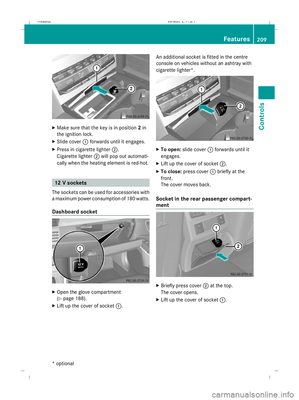 MERCEDES-BENZ E-CLASS SALOON 2009  Owners Manual X
Make sure that the key is in position 2in
the ignition lock.
X Slide cover :forwards until it engages.
X Press in cigarette lighter ;.
Cigarette lighter ;will pop out automati-
cally when the heatin