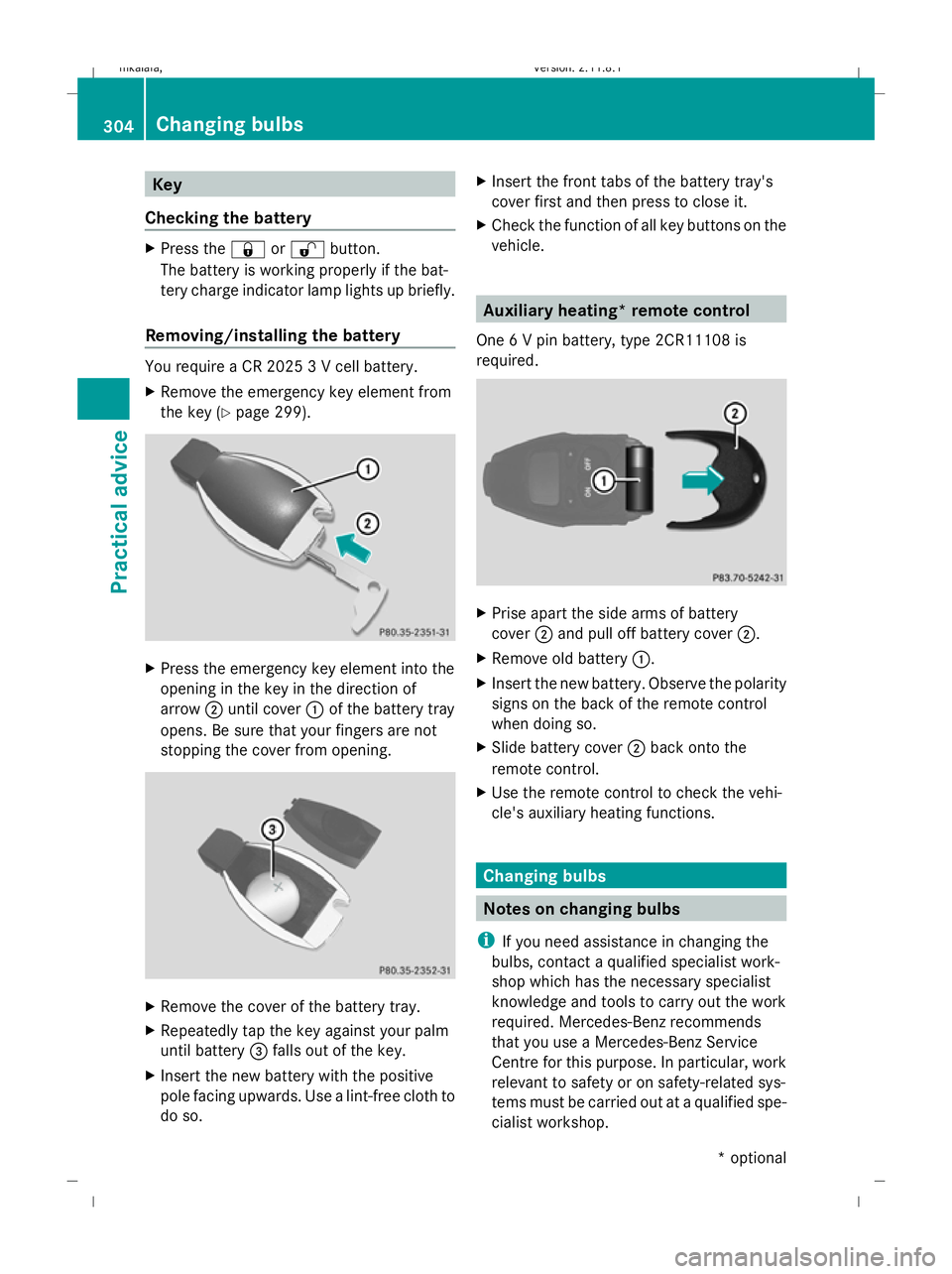 MERCEDES-BENZ E-CLASS SALOON 2009  Owners Manual Key
Checking the battery X
Press the &or% button.
The battery is working properly if the bat-
tery charge indicator lamp lights up briefly.
Removing/installing the battery You require a CR 2025 3 V ce