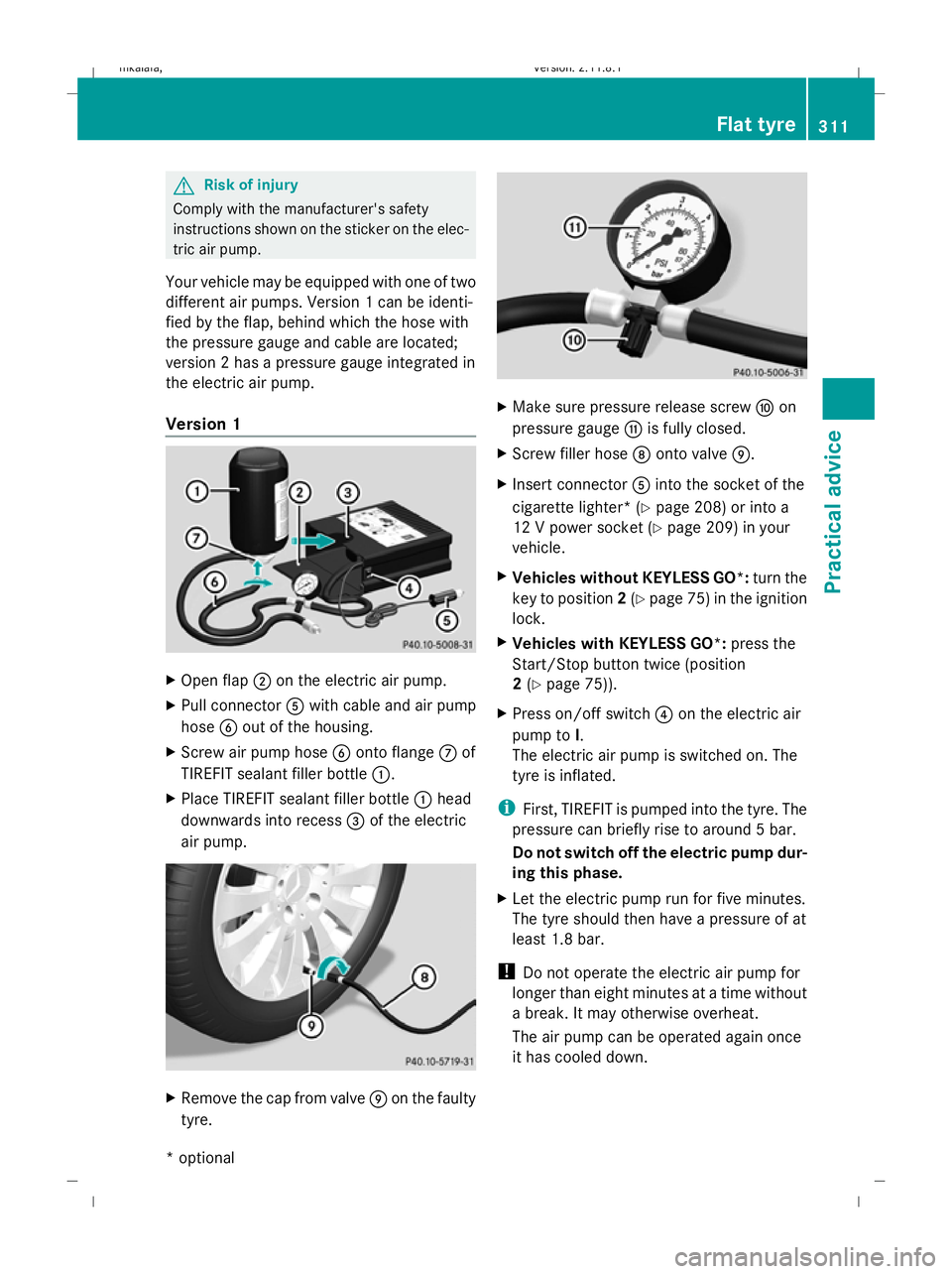 MERCEDES-BENZ E-CLASS SALOON 2009  Owners Manual G
Risk of injury
Comply with the manufacturer's safety
instructions shown on the sticker on the elec-
tric air pump.
Your vehicle may be equipped with one of two
different air pumps. Version 1 can