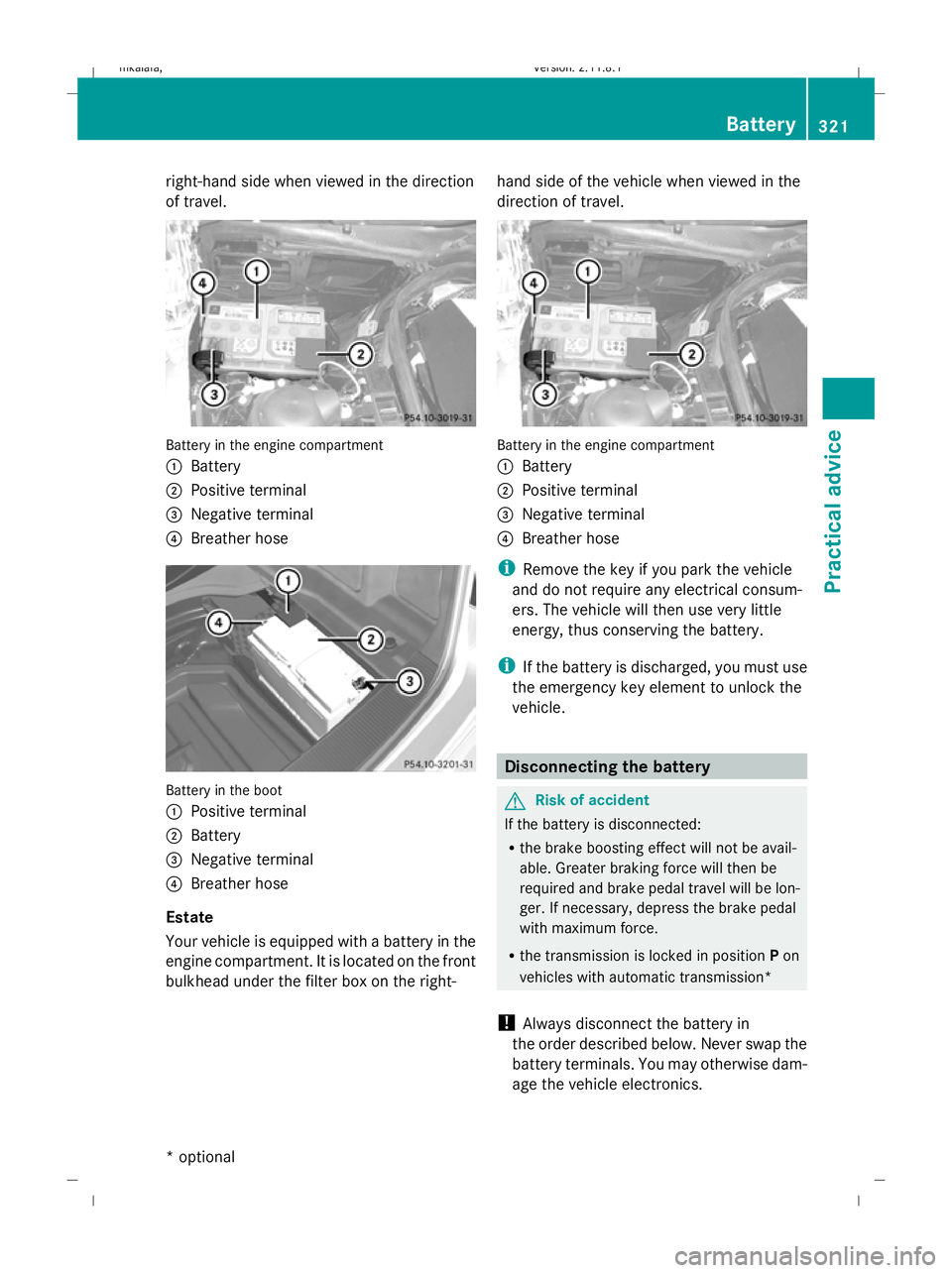 MERCEDES-BENZ E-CLASS SALOON 2009  Owners Manual right-hand side when viewed in the direction
of travel.
Battery in the engine compartment
:
Battery
; Positive terminal
= Negative terminal
? Breather hose Battery in the boot
:
Positive terminal
; Ba