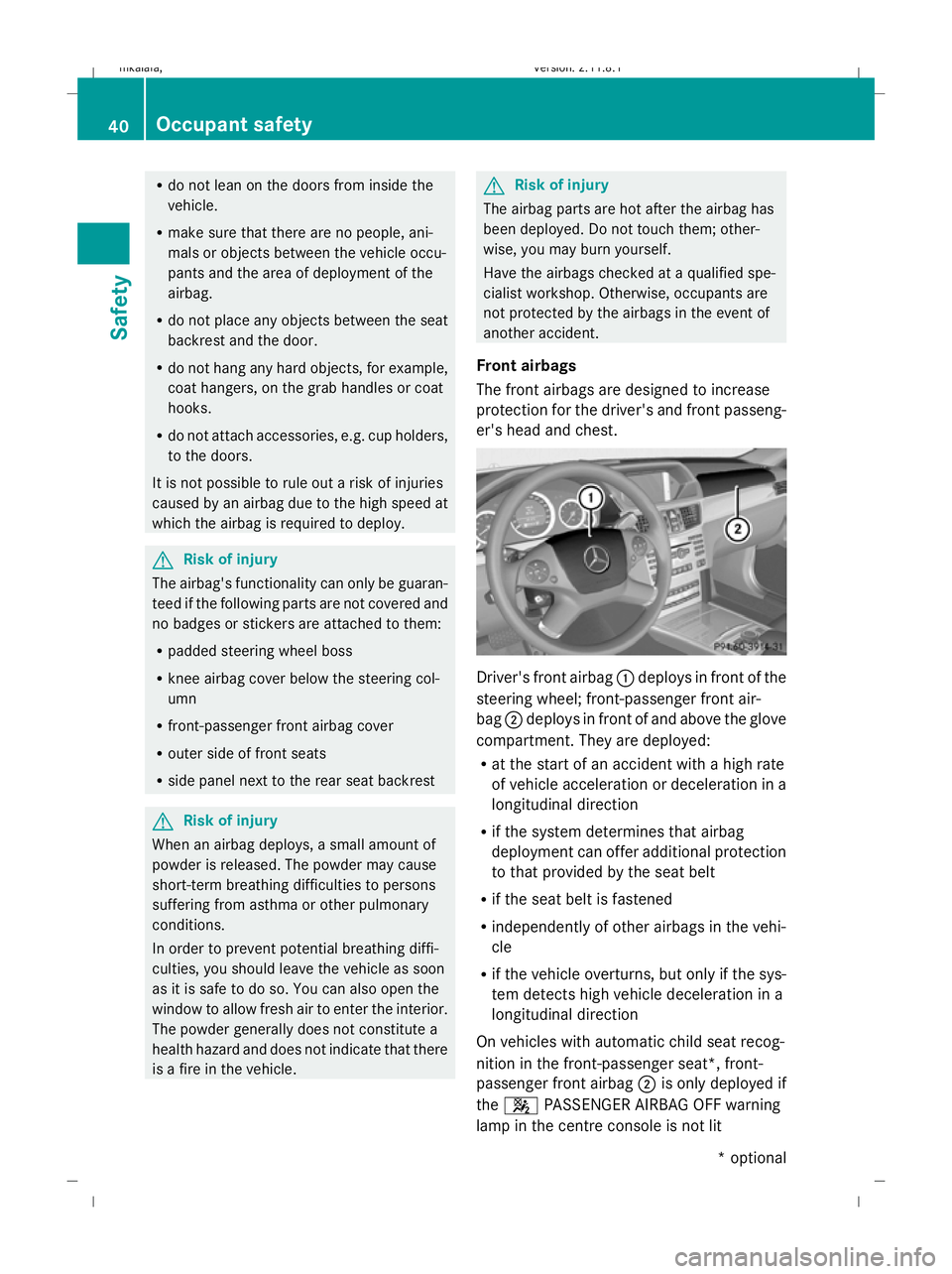MERCEDES-BENZ E-CLASS SALOON 2009  Owners Manual R
do not lean on the doors from inside the
vehicle.
R make sure that there are no people, ani-
mals or objects between the vehicle occu-
pants and the area of deployment of the
airbag.
R do not place 
