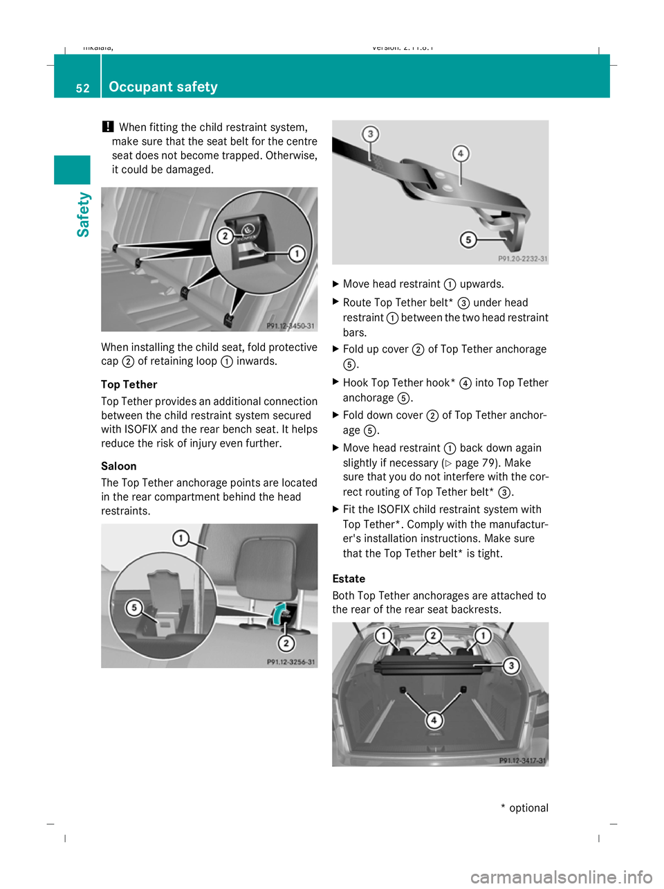 MERCEDES-BENZ E-CLASS SALOON 2009  Owners Manual !
When fitting the child restraint system,
make sure that the seat belt for the centre
seat does not become trapped. Otherwise,
it could be damaged. When installing the child seat, fold protective
cap