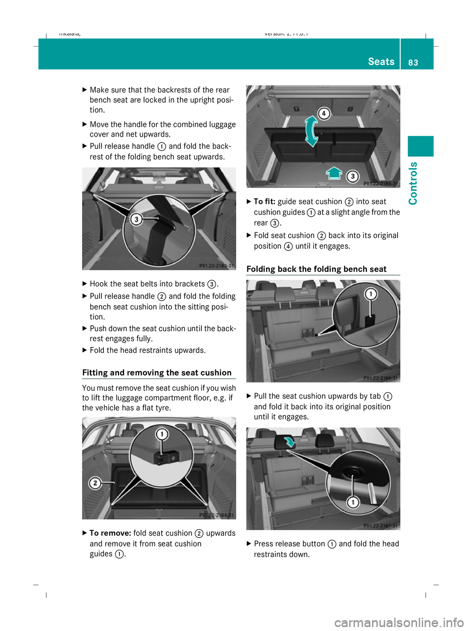 MERCEDES-BENZ E-CLASS SALOON 2009  Owners Manual X
Make sure that the backrests of the rear
bench seat are locked in the upright posi-
tion.
X Move the handle for the combined luggage
cover and net upwards.
X Pull release handle :and fold the back-
