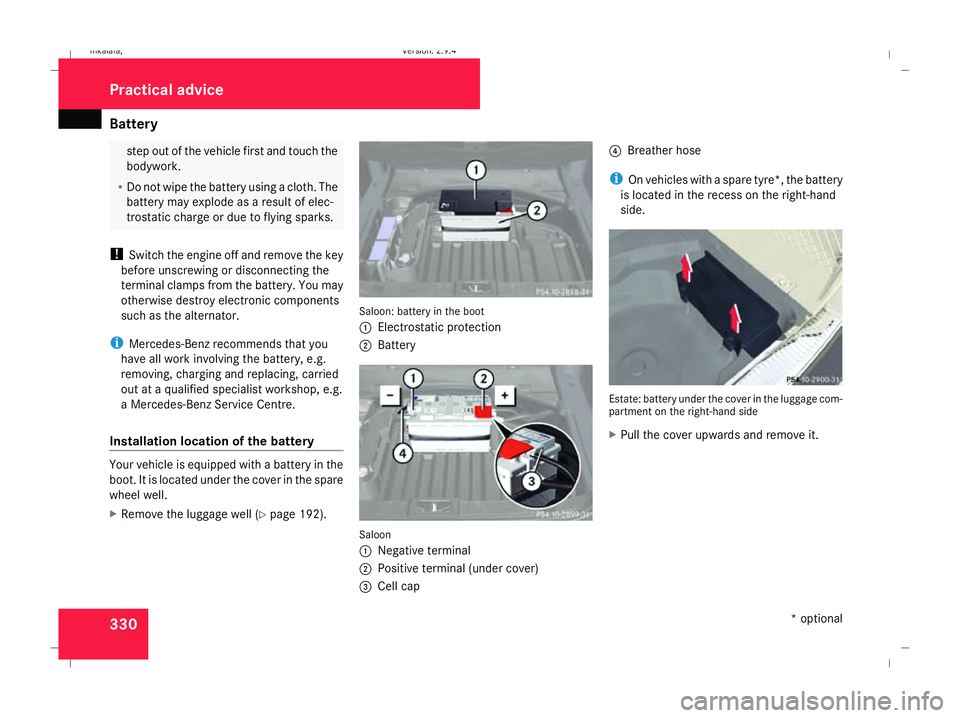 MERCEDES-BENZ E-CLASS SALOON 2008  Owners Manual Battery
330 step out of the vehicle first and touch the
bodywork.
R Do not wipe the battery using a cloth. The
battery may explode as a result of elec-
trostatic charge or due to flying sparks.
! Swit