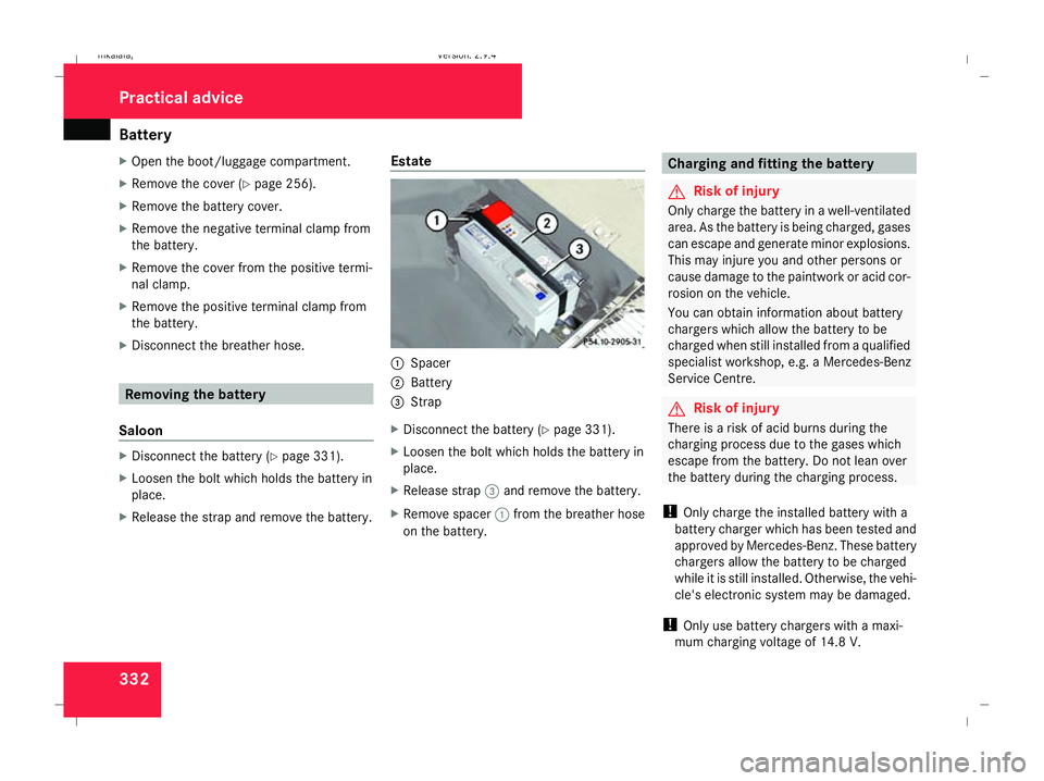 MERCEDES-BENZ E-CLASS SALOON 2008  Owners Manual Battery
332
X
Open the boot/luggage compartment.
X Remove the cover (Y page 256).
X Remove the battery cover.
X Remove the negative terminal clamp from
the battery.
X Remove the cover from the positiv