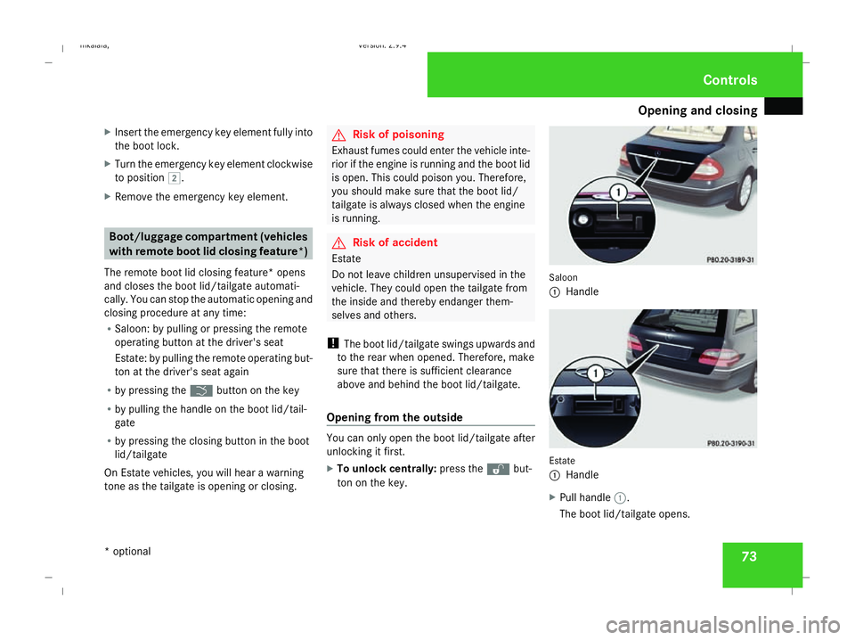 MERCEDES-BENZ E-CLASS SALOON 2008  Owners Manual Opening and closing
73
X
Insert the emergency key element fully into
the boot lock.
X Turn the emergency key element clockwise
to position %.
X Remove the emergency key element. Boot/luggage compartme