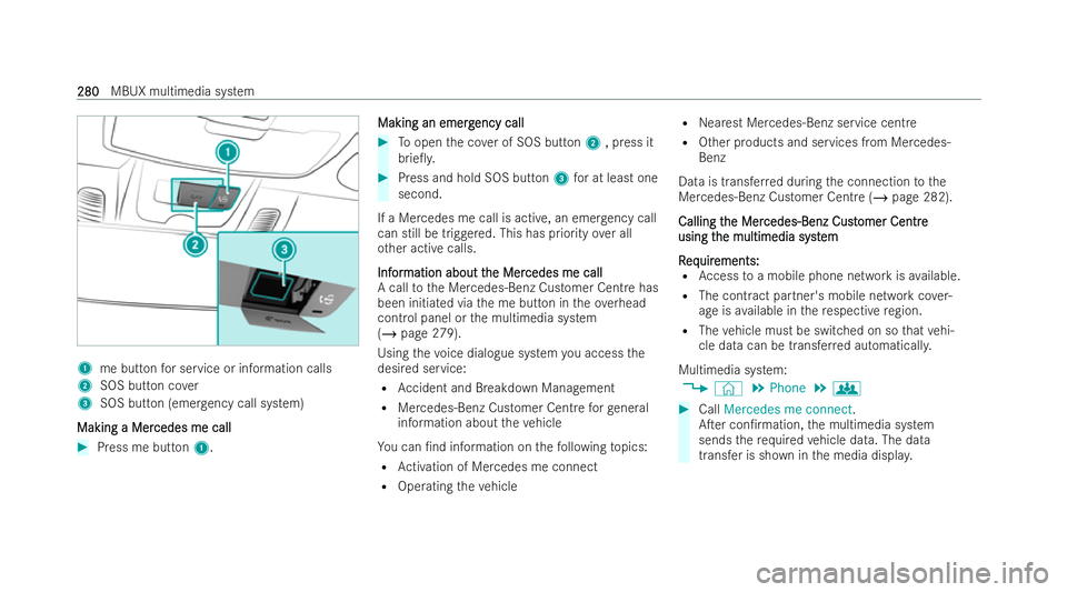 MERCEDES-BENZ E-CLASS CABRIOLET 2022 Owners Manual 1
me button for service or information calls
2 SOS button co ver
3 SOS button (eme rgency call system)
Making a Mer
Making a Mer cedes me call
cedes me call#
Press me button 1. Making an emerg
Making MERCEDES-BENZ E-CLASS CABRIOLET 2022 Owners Manual 1
me button for service or information calls
2 SOS button co ver
3 SOS button (eme rgency call system)
Making a Mer
Making a Mer cedes me call
cedes me call#
Press me button 1. Making an emerg
Making