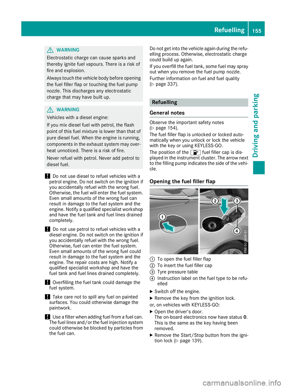 MERCEDES-BENZ E-CLASS CABRIOLET 2015  Owners Manual G
WARNING
Electrostatic charge can cause sparks and
thereby ignite fuel vapours. There is a risk of
fire and explosion.
Always touch the vehicle body before opening the fuel filler flap or touching th