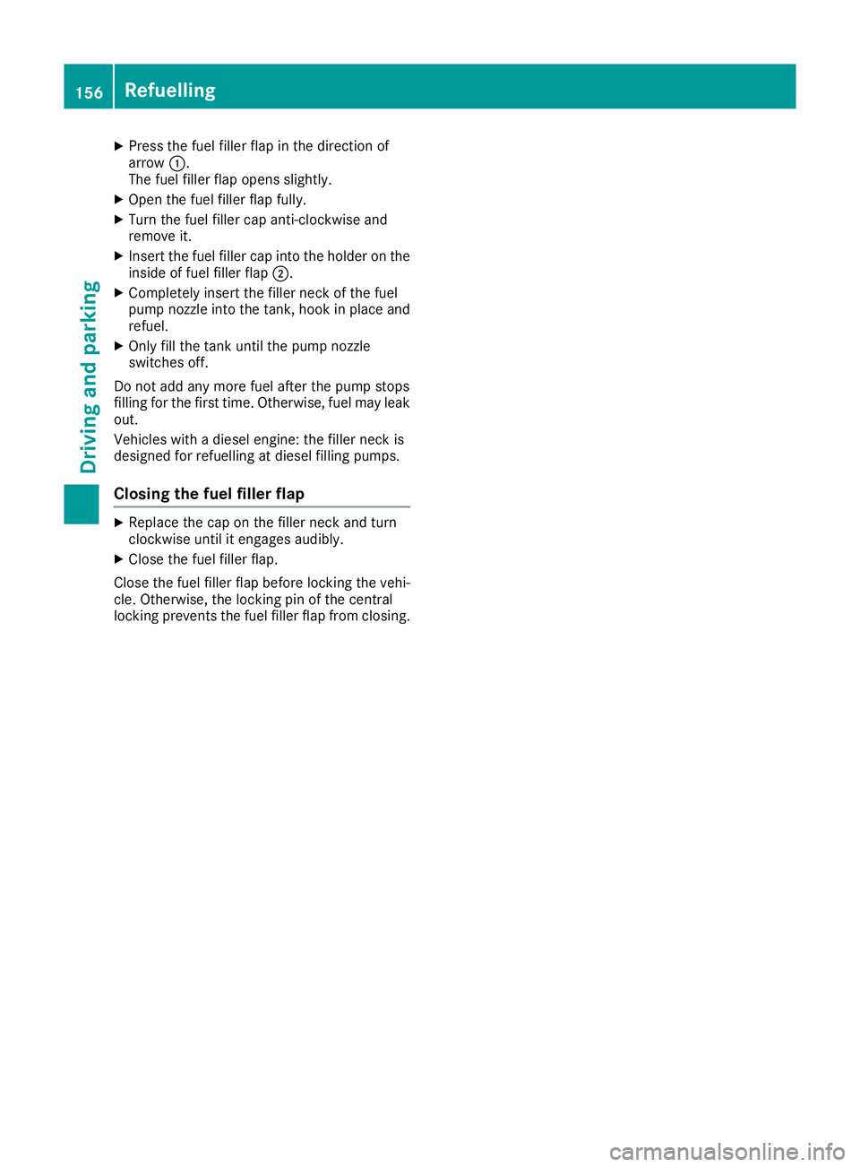 MERCEDES-BENZ E-CLASS CABRIOLET 2015  Owners Manual X
Press the fuel filler flap in the direction of
arrow :.
The fuel filler flap opens slightly.
X Open the fuel filler flap fully.
X Turn the fuel filler cap anti-clockwise and
remove it.
X Insert the 
