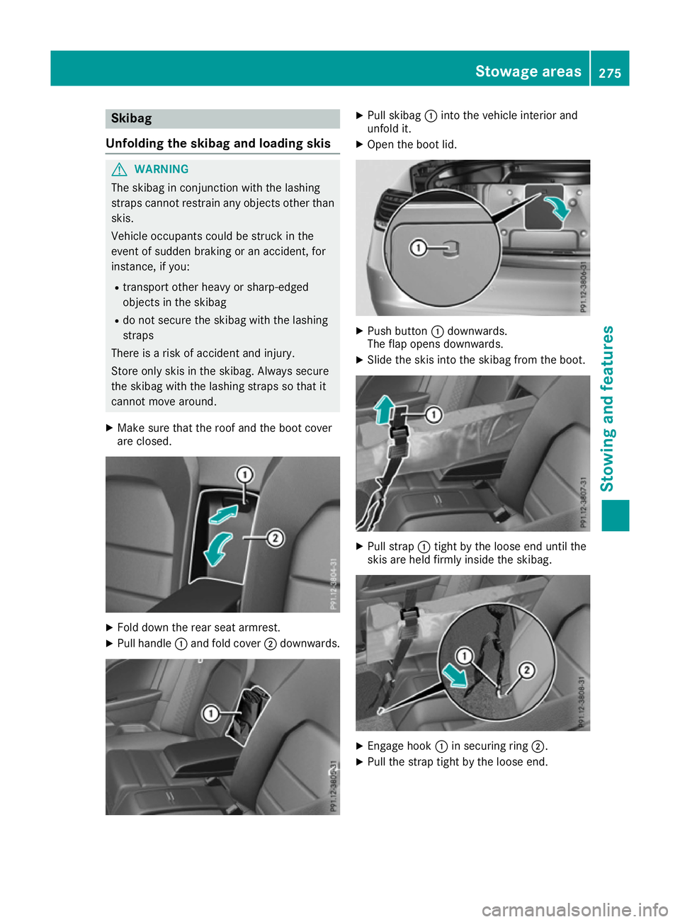 MERCEDES-BENZ E-CLASS CABRIOLET 2015  Owners Manual Skibag
Unfolding the skibag and loading skis G
WARNING
The skibag in conjunction with the lashing
straps cannot restrain any objects other than skis.
Vehicle occupants could be struck in the
event of 