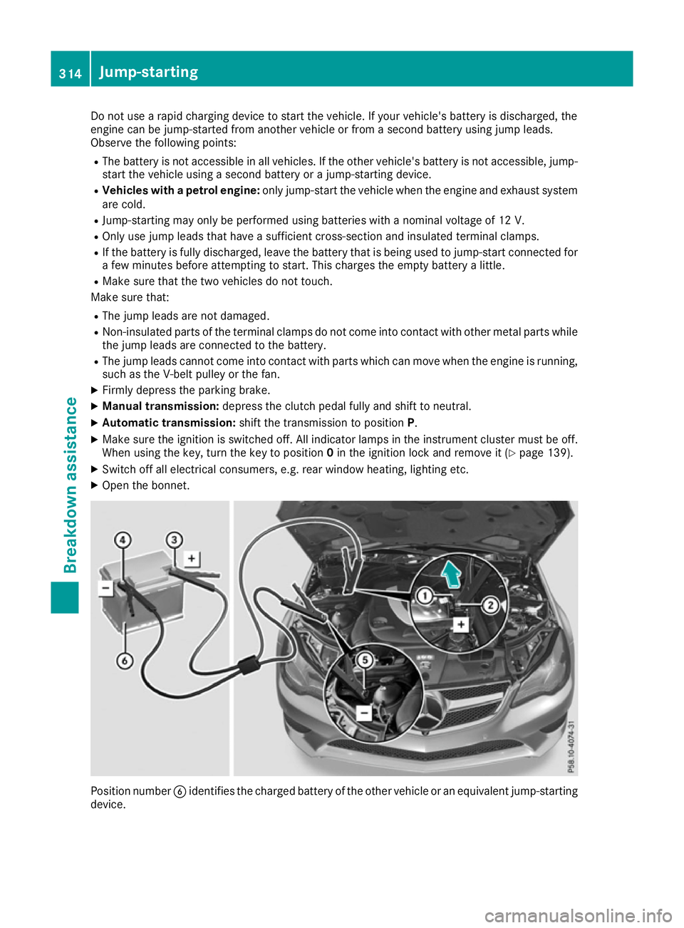 MERCEDES-BENZ E-CLASS CABRIOLET 2015  Owners Manual Do not use a rapid charging device to start the vehicle. If your vehicle's battery is discharged, the
engine can be jump-started from another vehicle or from a second battery using jump leads.
Obs