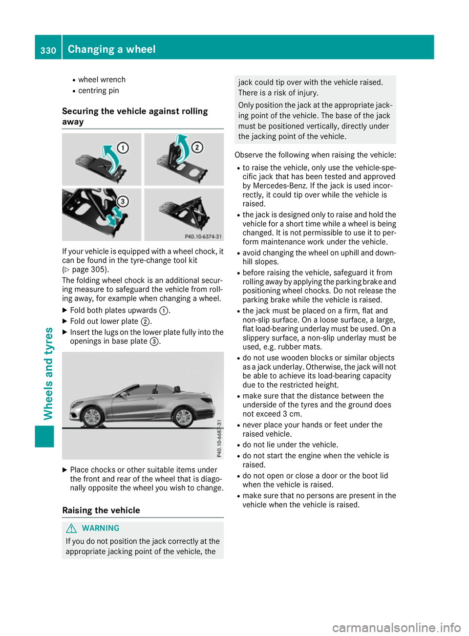 MERCEDES-BENZ E-CLASS CABRIOLET 2015  Owners Manual R
wheel wrench
R centring pin
Securing the vehicle against rolling
away If your vehicle is equipped with a wheel chock, it
can be found in the tyre-change tool kit
(Y page 305).
The folding wheel choc