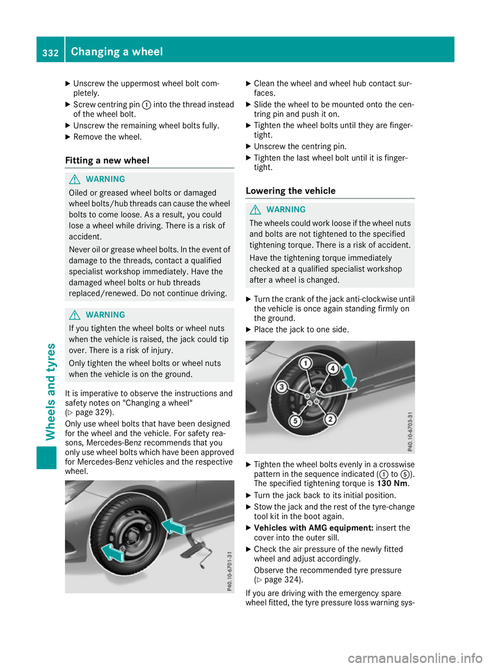 MERCEDES-BENZ E-CLASS CABRIOLET 2015  Owners Manual X
Unscrew the uppermost wheel bolt com-
pletely.
X Screw centring pin :into the thread instead
of the wheel bolt.
X Unscrew the remaining wheel bolts fully.
X Remove the wheel.
Fitting a new wheel G
W