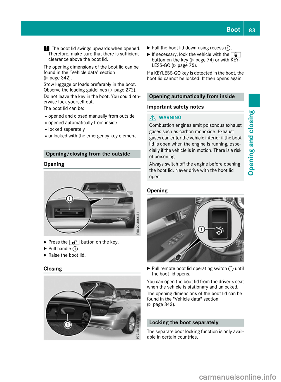 MERCEDES-BENZ E-CLASS CABRIOLET 2015  Owners Manual !
The boot lid swings upwards when opened.
Therefore, make sure that there is sufficient
clearance above the boot lid.
The opening dimensions of the boot lid can be
found in the "Vehicle data"