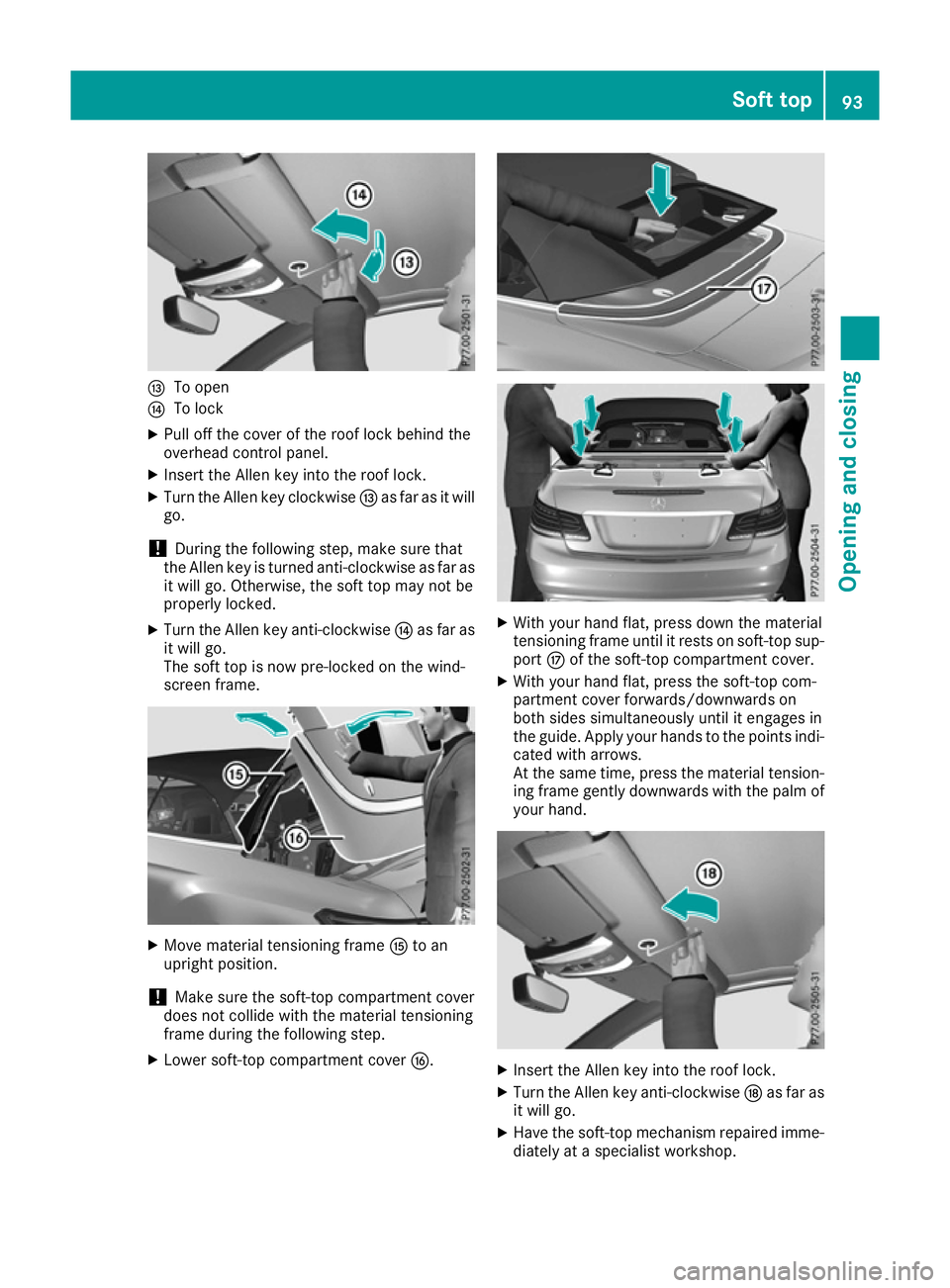 MERCEDES-BENZ E-CLASS CABRIOLET 2015  Owners Manual I
To open
J To lock
X Pull off the cover of the roof lock behind the
overhead control panel.
X Insert the Allen key into the roof lock.
X Turn the Allen key clockwise Ias far as it will
go.
! During t