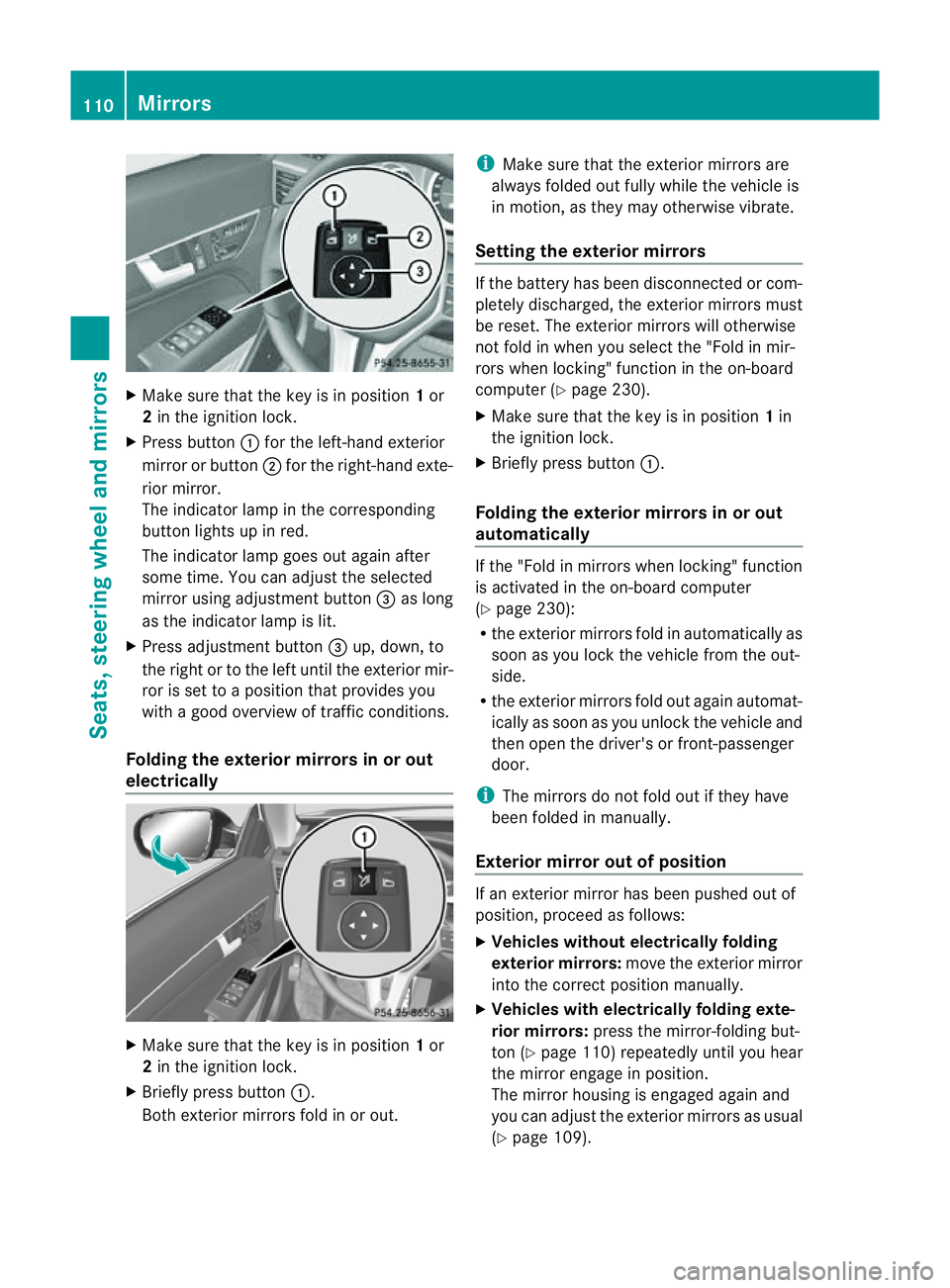 MERCEDES-BENZ E-CLASS CABRIOLET 2011  Owners Manual X
Make sure that the key is in position 1or
2 in the ignition lock.
X Press button :for the left-hand exterior
mirror or button ;for the right-hand exte-
rior mirror.
The indicator lamp in the corresp