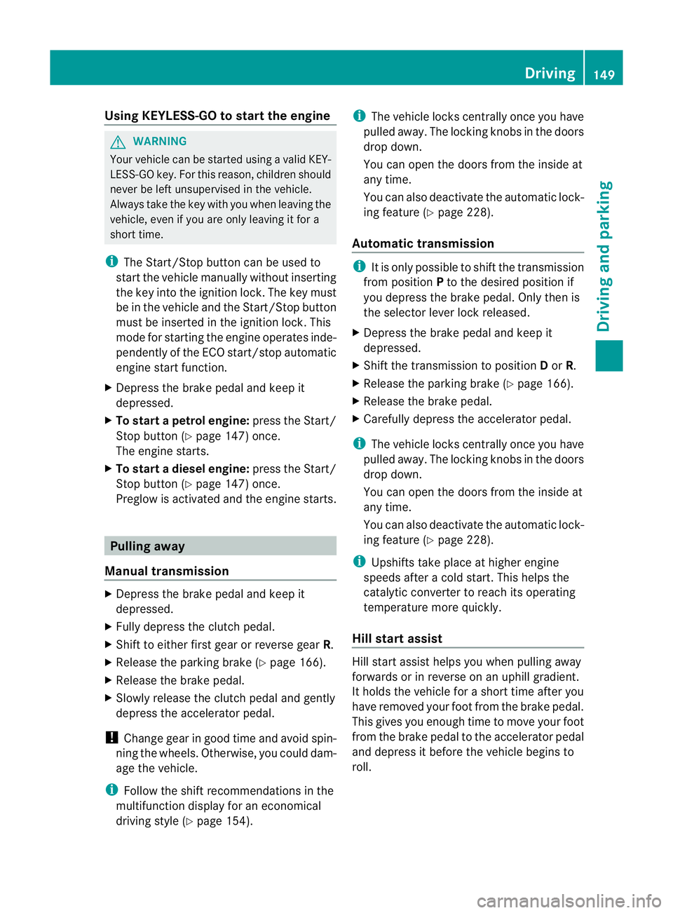MERCEDES-BENZ E-CLASS CABRIOLET 2011  Owners Manual Using KEYLESS-G
Otostart the engine G
WARNING
Your vehicle can be started using avalid KEY-
LESS-GO key. For this reason ,children should
neve rbel eft unsupervised in the vehicle.
Always take the key