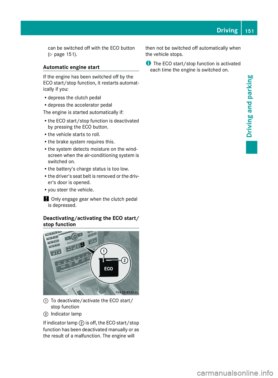 MERCEDES-BENZ E-CLASS CABRIOLET 2011  Owners Manual can be switched off with the ECO button
(Y page 151).
Automatic engine start If the engine ha
sbeens witched off by the
ECO start/stop function ,itrestart sautomat-
ically if you:
R depress th eclutch