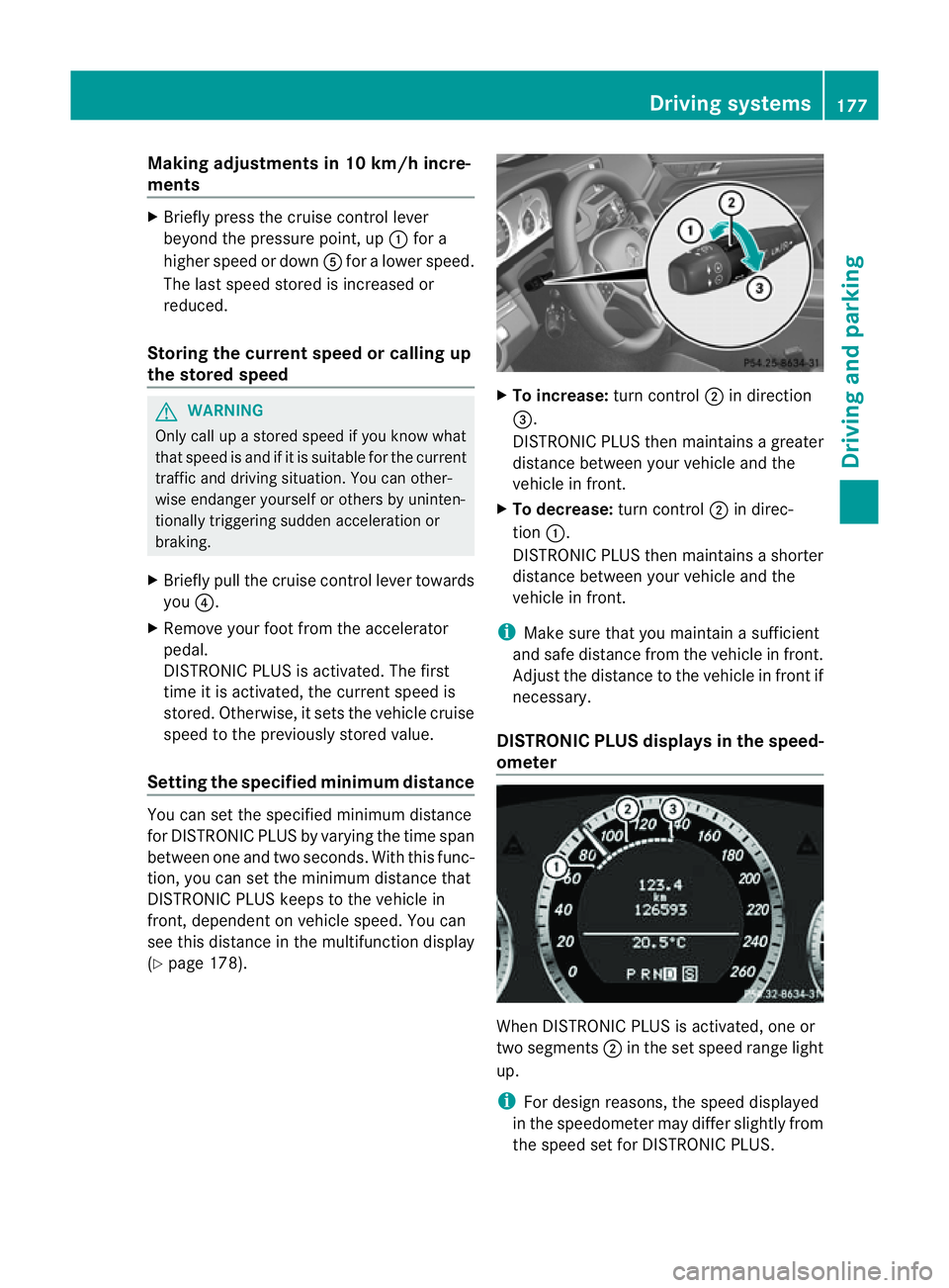 MERCEDES-BENZ E-CLASS CABRIOLET 2011  Owners Manual Making adjustments in 10 km/h incre-
ments X
Briefl ypress the cruis econtrol lever
beyond the pressure point, up :for a
higher spee dordownAfor alower speed.
The lasts peed stored is increased or
red