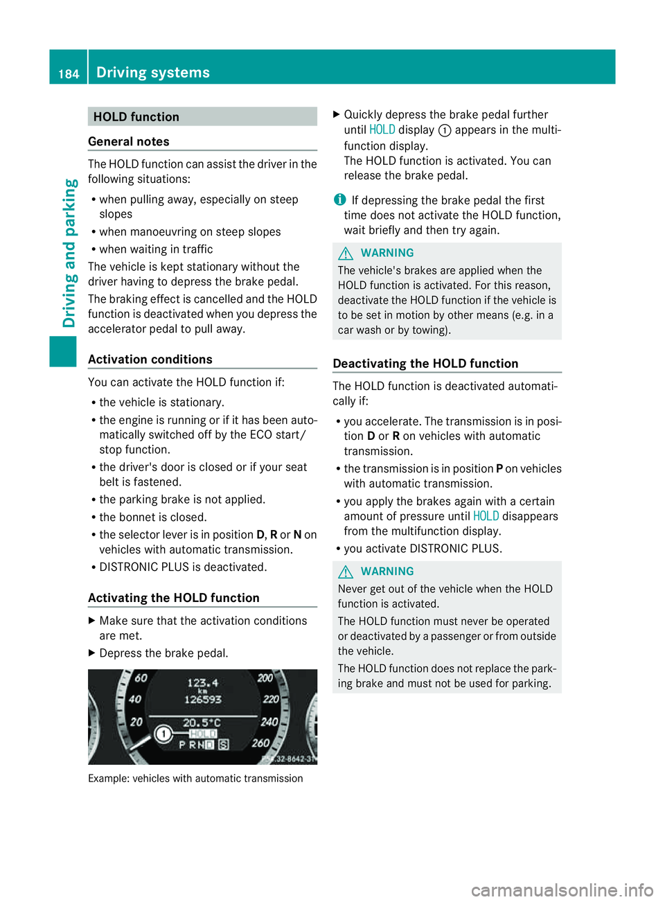 MERCEDES-BENZ E-CLASS CABRIOLET 2011  Owners Manual HOLD function
General notes The HOLD function can assist the drive
rinthe
following situations:
R when pulling away,e speciallyonsteep
slopes
R when manoeuvring on steep slopes
R when waiting in traff