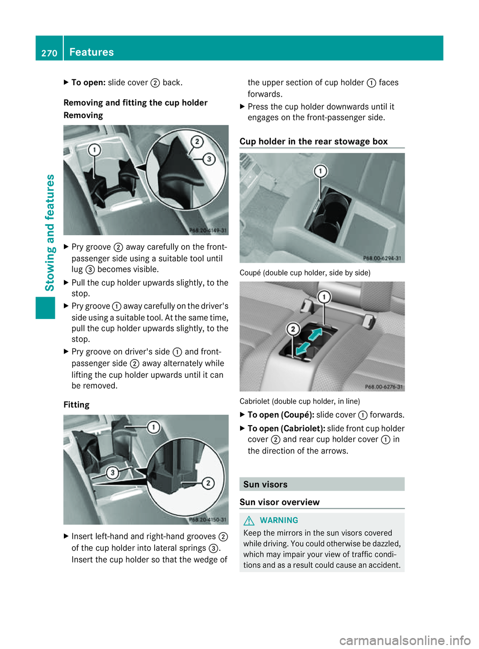 MERCEDES-BENZ E-CLASS CABRIOLET 2011  Owners Manual X
To open: slidecover ;back.
Removing and fitting the cu pholder
Removing X
Pry groove ;away carefull yonthe front-
passenge rside using asuitable too luntil
lug =becomes visible.
X Pull the cup holde