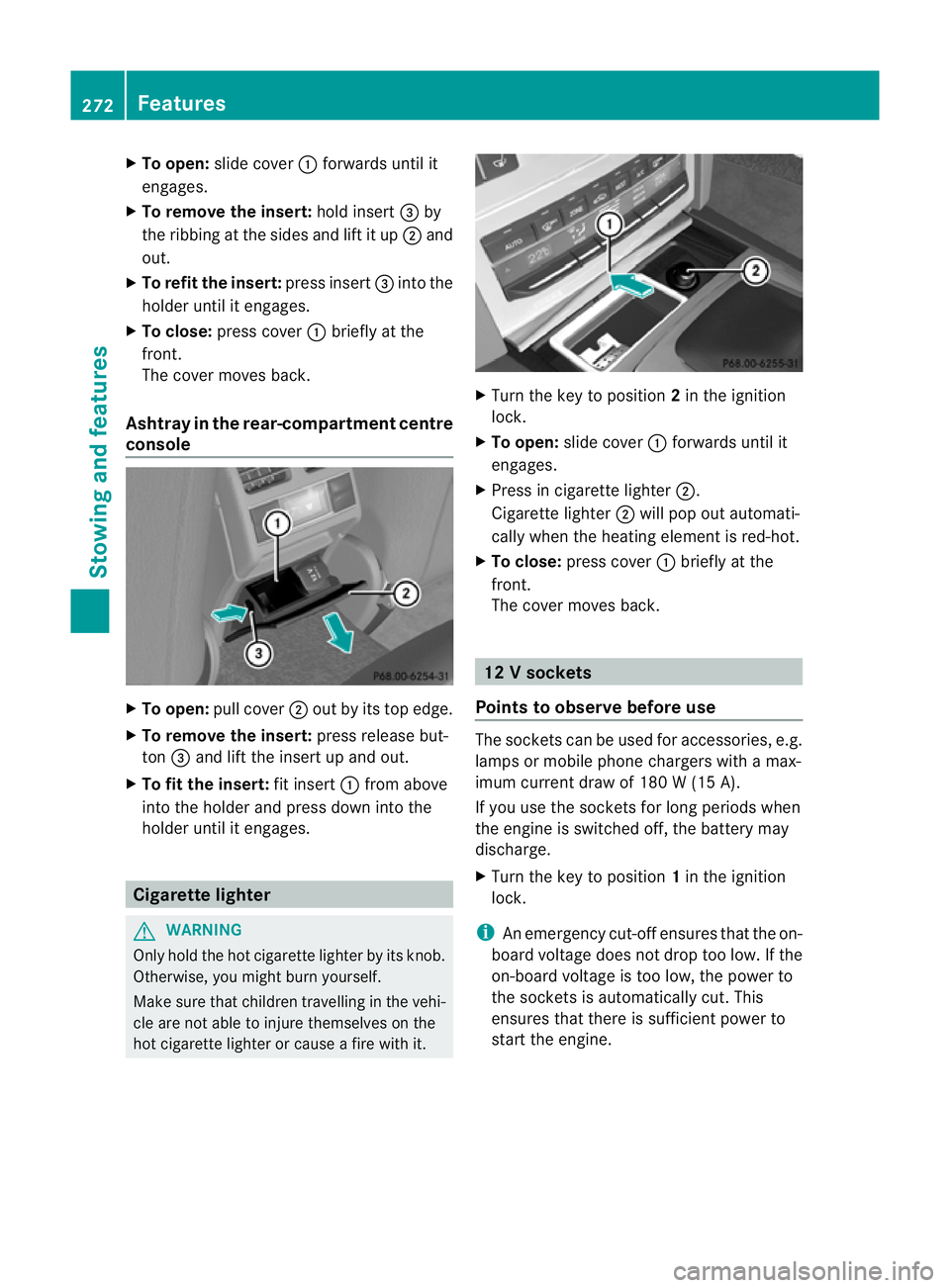 MERCEDES-BENZ E-CLASS CABRIOLET 2011  Owners Manual X
To open: slidecover :forwards unti lit
engages.
X To remove the insert: holdinsert =by
the ribbing at the side sand lift it up ;and
out.
X To refi tthe insert: press insert =into the
holder until it