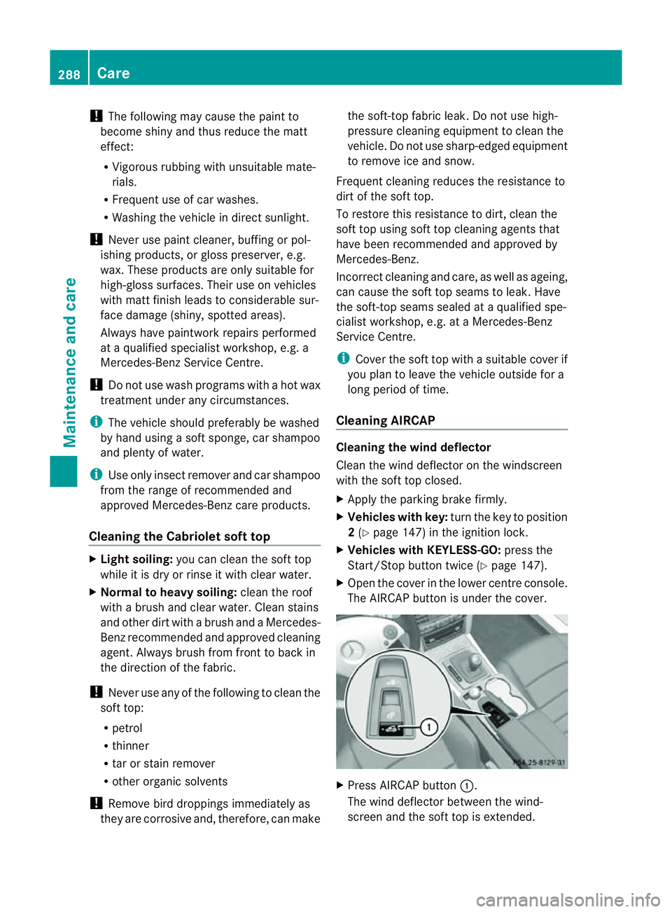 MERCEDES-BENZ E-CLASS CABRIOLET 2011  Owners Manual !
The following may cause the paint to
become shiny and thus reduce the matt
effect:
R Vigorous rubbing with unsuitablem ate-
rials.
R Frequent use of car washes.
R Washing the vehicle in direct sunli