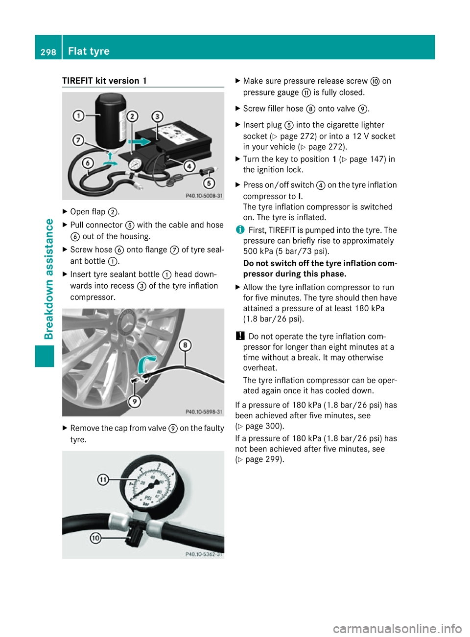 MERCEDES-BENZ E-CLASS CABRIOLET 2011  Owners Manual TIREFI
Tkit version 1 X
Open flap ;.
X Pull connector Awith the cable and hose
B out of the housing.
X Screw hose Bontoflange Cof tyre seal-
ant bottle :.
X Insert tyre sealant bottle :head down-
ward