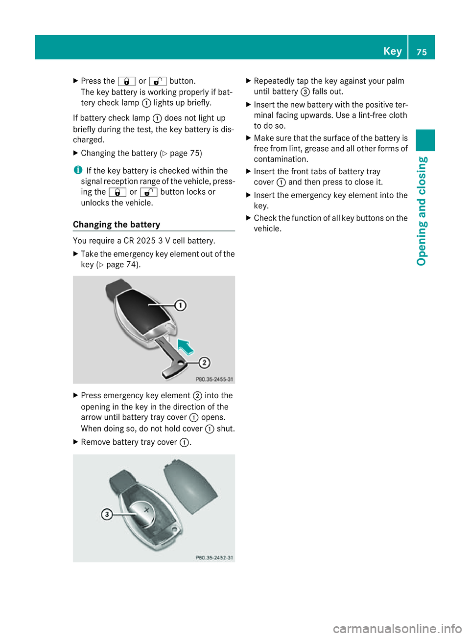 MERCEDES-BENZ E-CLASS CABRIOLET 2011  Owners Manual X
Press the &or% button.
The key batter yisworking properly if bat-
tery check lamp :lights up briefly.
If batter ycheck lamp :does not light up
briefly during the test,t he key batteryisdis-
charged.