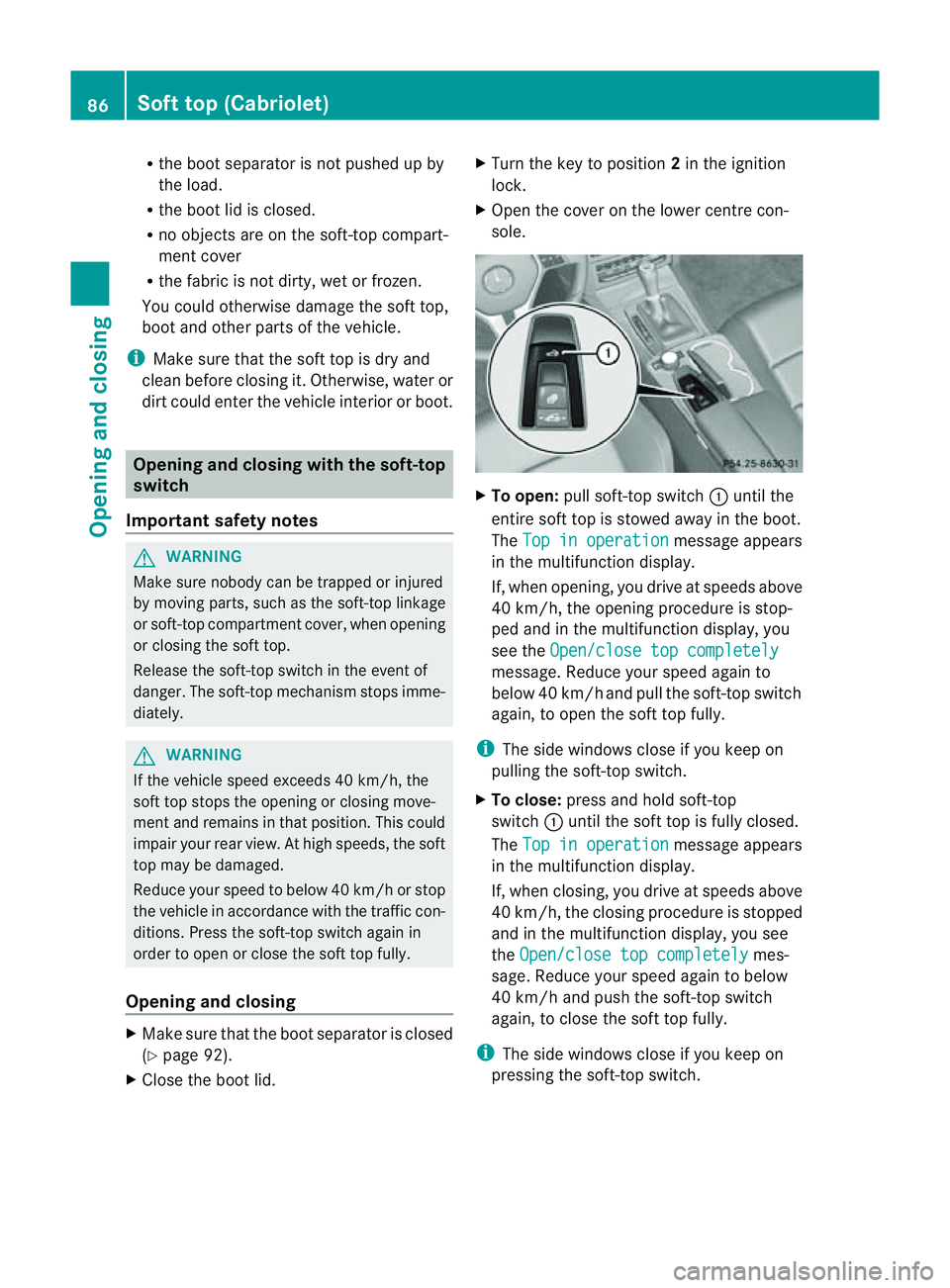 MERCEDES-BENZ E-CLASS CABRIOLET 2011  Owners Manual R
the boot separator is not pushe dupby
the load.
R the boot li disclosed.
R no objects ar eonthe soft-top compart-
ment cover
R the fabri cisn ot dirty ,wetor frozen.
Yo uc ould otherwis edamag ethe 