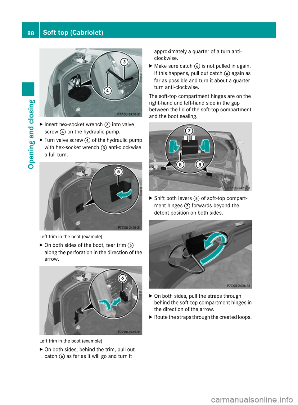 MERCEDES-BENZ E-CLASS CABRIOLET 2011  Owners Manual X
Insert hex-socket wrench =into valve
screw ?on the hydraulicp ump.
X Turn valv escrew ?of th ehydraulic pump
wit hh ex-socke twrench =anti-clockwise
af ull turn. Left trim in the boot (example)
X
On