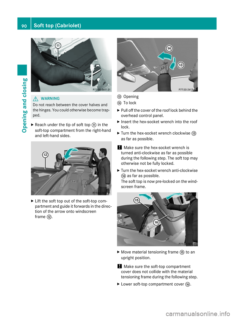 MERCEDES-BENZ E-CLASS CABRIOLET 2011  Owners Manual G
WARNING
Do not reach between the cover halves and
the hinges .You could otherwise become trap-
ped.
X Reach under the tip of soft top Gin the
soft-top compartment from the right-hand
and left-hand s