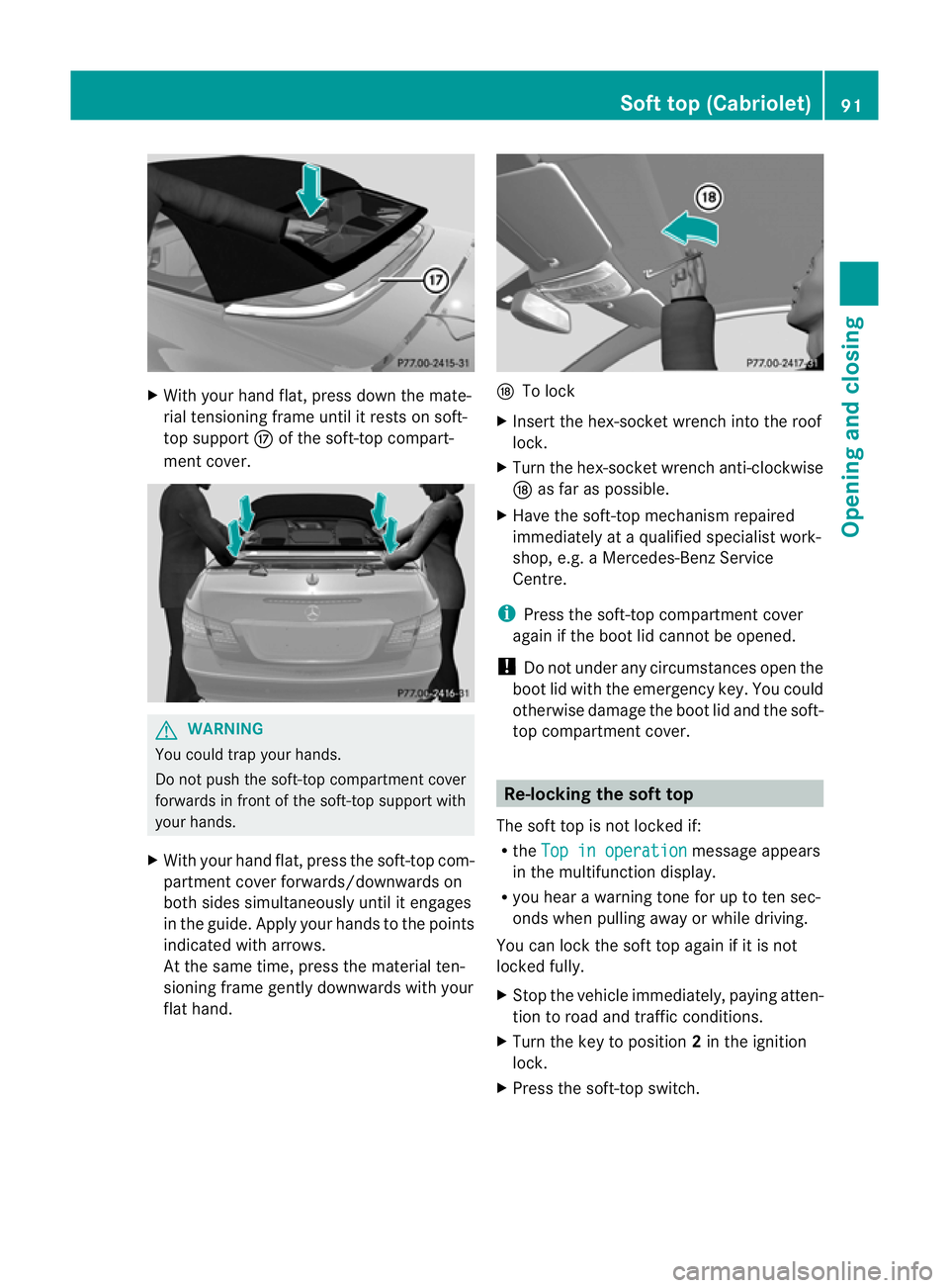 MERCEDES-BENZ E-CLASS CABRIOLET 2011  Owners Manual X
With your hand flat, press down the mate-
rial tensioning frame until it rests on soft-
top support Mof the soft-top compart-
ment cover. G
WARNING
You could trap your hands.
Do not push the soft-to