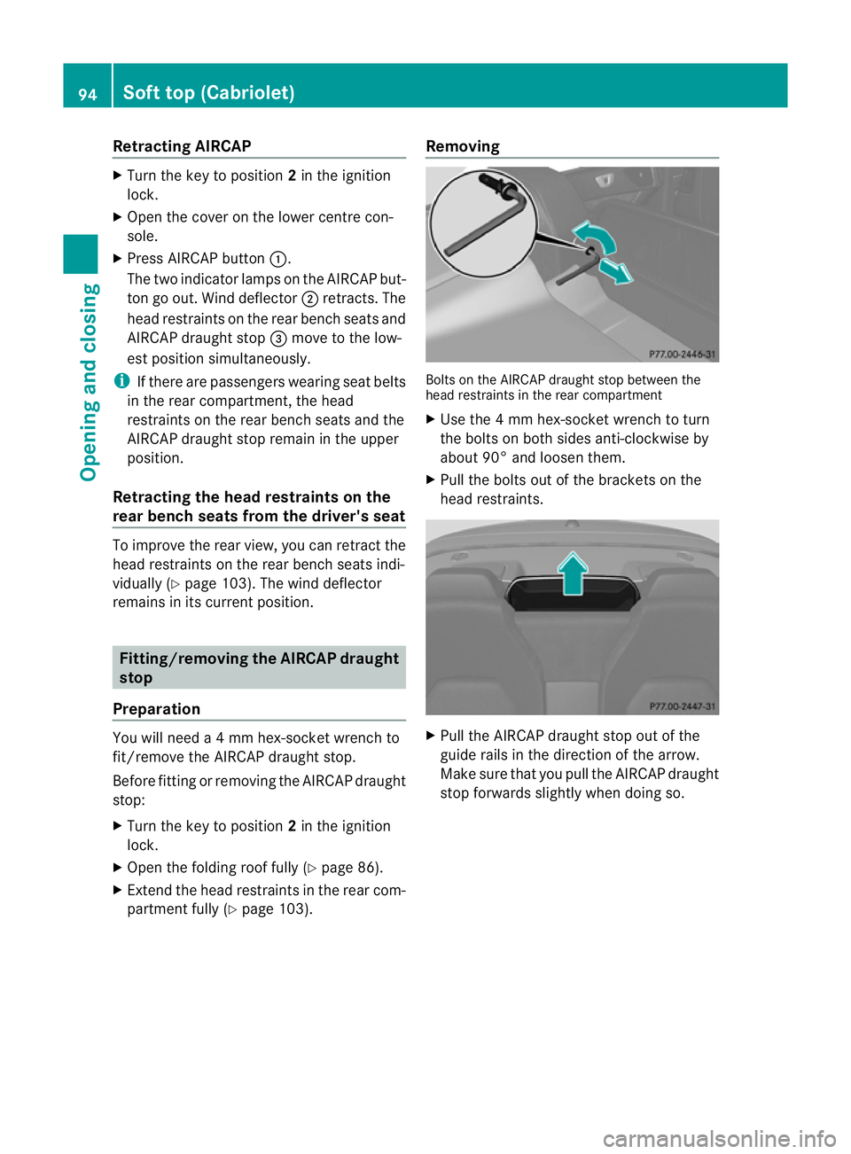 MERCEDES-BENZ E-CLASS CABRIOLET 2011  Owners Manual Retracting AIRCAP
X
Turn the key to position 2in the ignition
lock.
X Ope nthe cove ronthe lowe rcentre con-
sole.
X Press AIRCAP button :.
The two indicator lamps on the AIRCAP but-
ton go out. Wind 