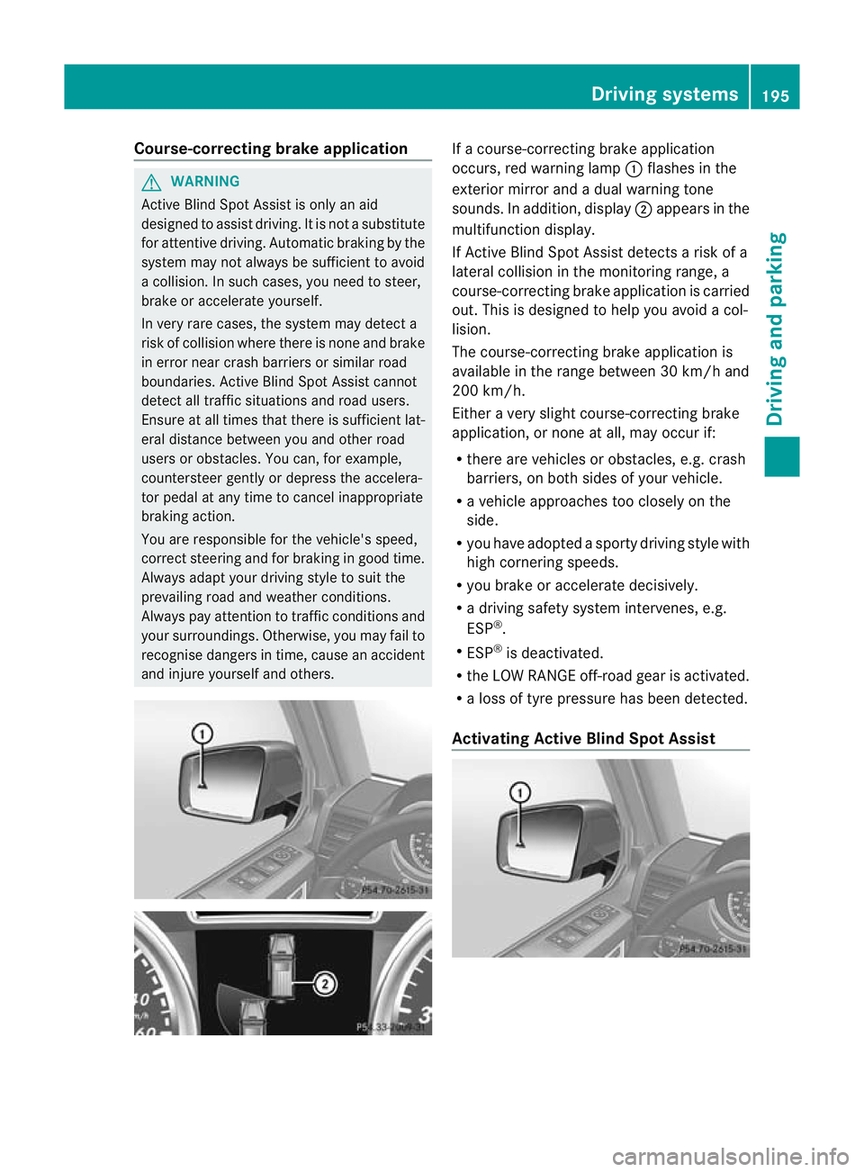 MERCEDES-BENZ G-CLASS SUV 2012  Owners Manual Course-correcting brake application
G
WARNING
Active Blind Spot Assist is only an aid
designed to assis tdriving. It is not a substitute
for attentive driving. Automatic braking by the
system may not 