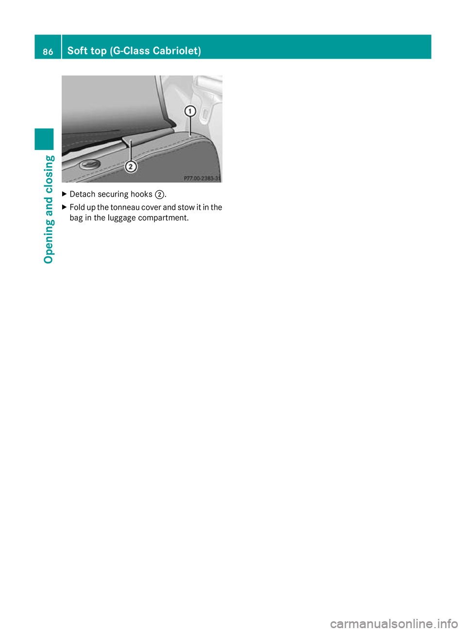MERCEDES-BENZ G-CLASS SUV 2012  Owners Manual X
Detach securing hooks ;.
X Fold up the tonneau cove rand stow it in the
bag in the luggage compartment. 86
Soft top (G-Class Cabriolet)Opening and closing 