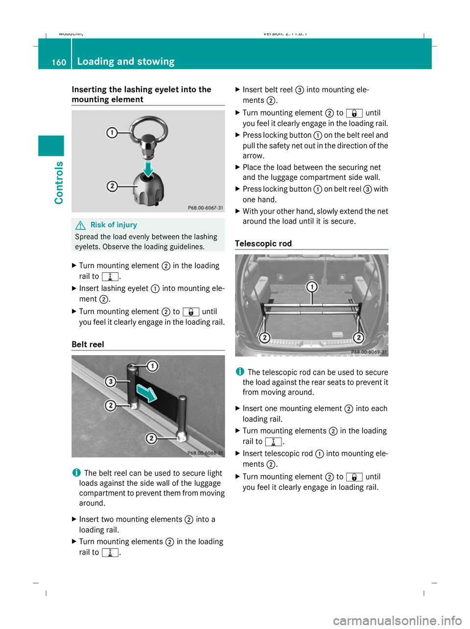 MERCEDES-BENZ GL SUV 2009  Owners Manual Inserting the lashing eyelet into the
mounting element G
Risk of injury
Spread the load evenly between the lashing
eyelets. Observe the loading guidelines.
X Turn mounting element ;in the loading
rail
