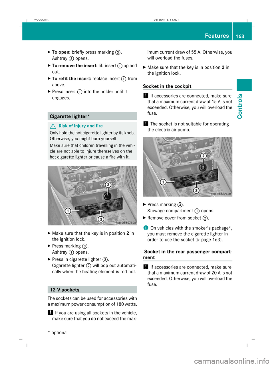 MERCEDES-BENZ GL SUV 2009  Owners Manual X
To open: briefly press marking =.
Ashtray ;opens.
X To remove the insert: lift insert:up and
out.
X To refit the insert: replace insert:from
above.
X Press insert :into the holder until it
engages. 
