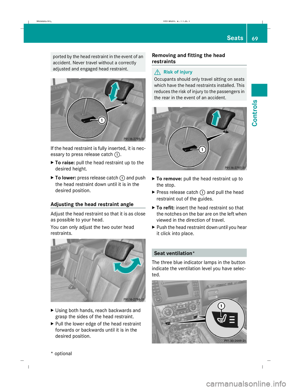 MERCEDES-BENZ GL SUV 2009  Owners Manual ported by the head restraint in the event of an
accident. Never travel without a correctly
adjusted and engaged head restraint.
If the head restraint is fully inserted, it is nec-
essary to press rele