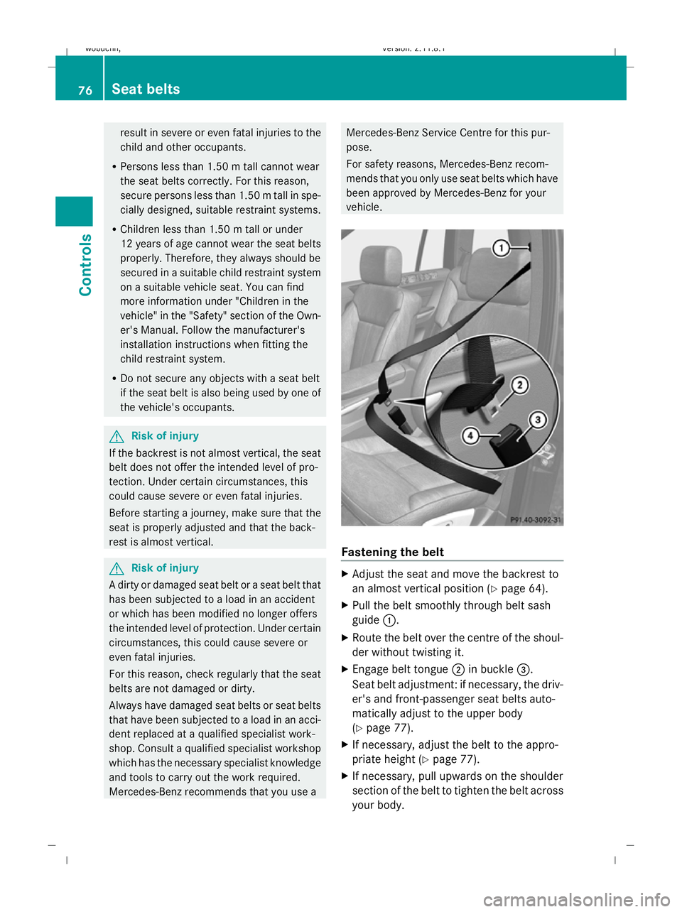 MERCEDES-BENZ GL SUV 2009  Owners Manual result in severe or even fatal injuries to the
child and other occupants.
R Persons less than 1.50 m tall cannot wear
the seat belts correctly. For this reason,
secure persons less than 1.50 m tall in