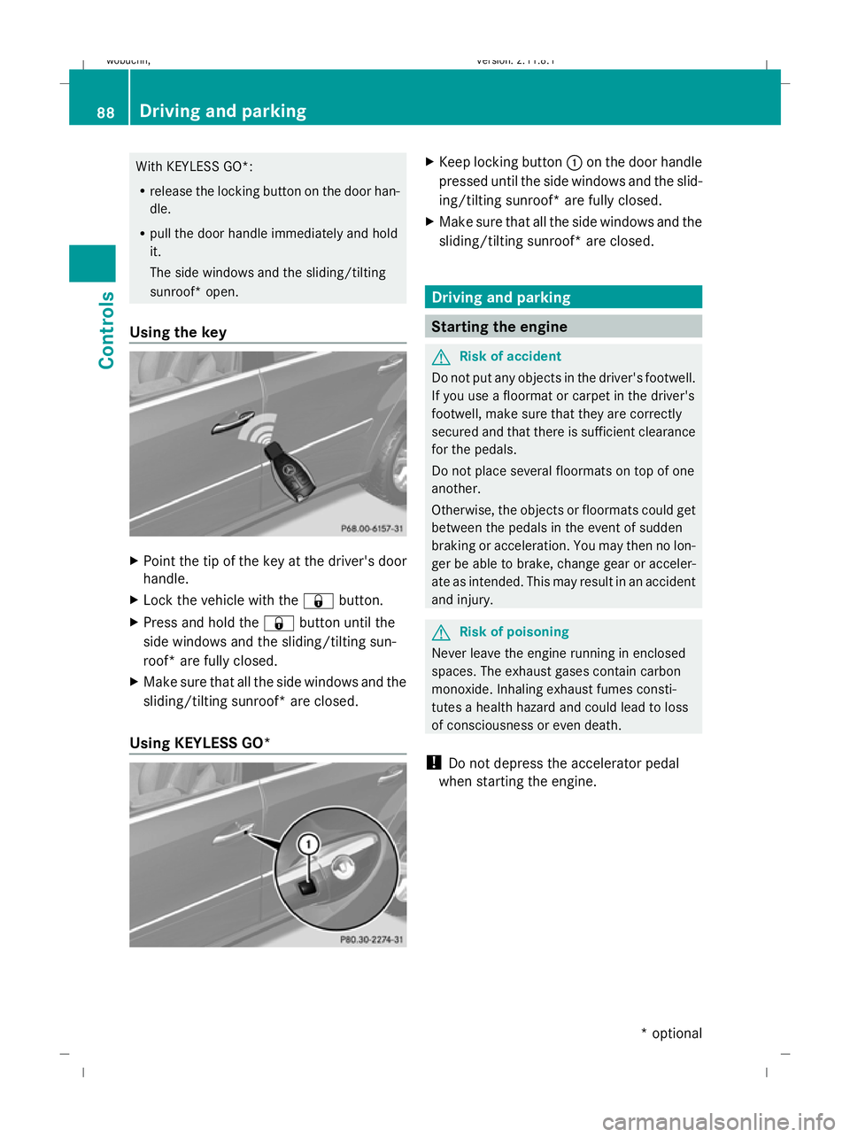 MERCEDES-BENZ GL SUV 2009  Owners Manual With KEYLESS GO*:
R
release the locking button on the door han-
dle.
R pull the door handle immediately and hold
it.
The side windows and the sliding/tilting
sunroof* open.
Using the key X
Point the t