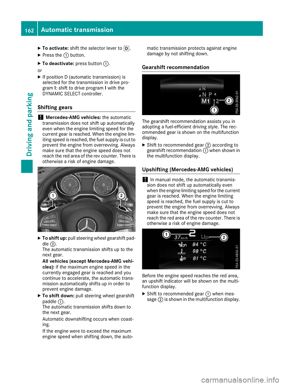 MERCEDES-BENZ GLA SUV 2017  Owners Manual X
To activate: shift the selector lever to h.
X Press the :button.
X To deactivate: press button:.
or X If position D (automatic transmission) is
selected for the transmission in drive pro-
gram I: sh